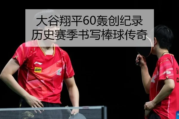大谷翔平60轰创纪录 历史赛季书写棒球传奇