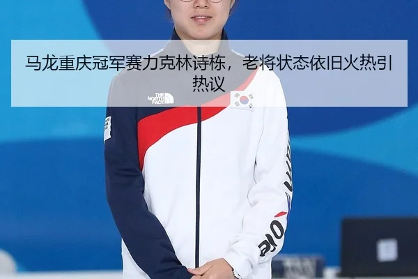ma-long-chong-qing-guan-jun-sai-li-ke-lin-shi-dong-lao-jiang-zhuang-tai-yi-jiu-huo-re-yin-re-yi-2-119.jpg