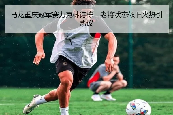 马龙重庆冠军赛力克林诗栋，老将状态依旧火热引热议